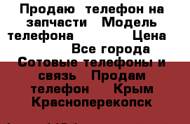 Продаю  телефон на запчасти › Модель телефона ­ Explay › Цена ­ 1 700 - Все города Сотовые телефоны и связь » Продам телефон   . Крым,Красноперекопск